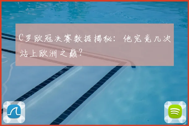 C罗欧冠决赛数据揭秘：他究竟几次站上欧洲之巅？
