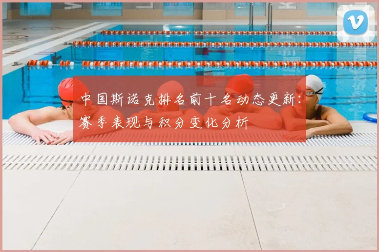 中国斯诺克排名前十名动态更新:赛季表现与积分变化分析