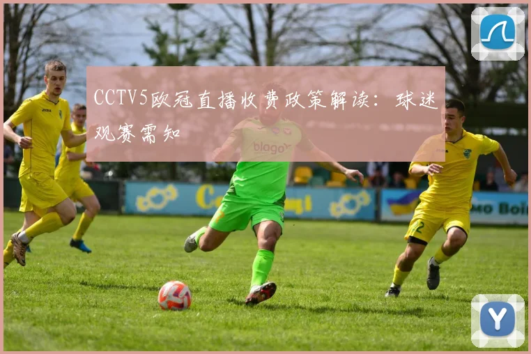 CCTV5欧冠直播收费政策解读:球迷观赛需知