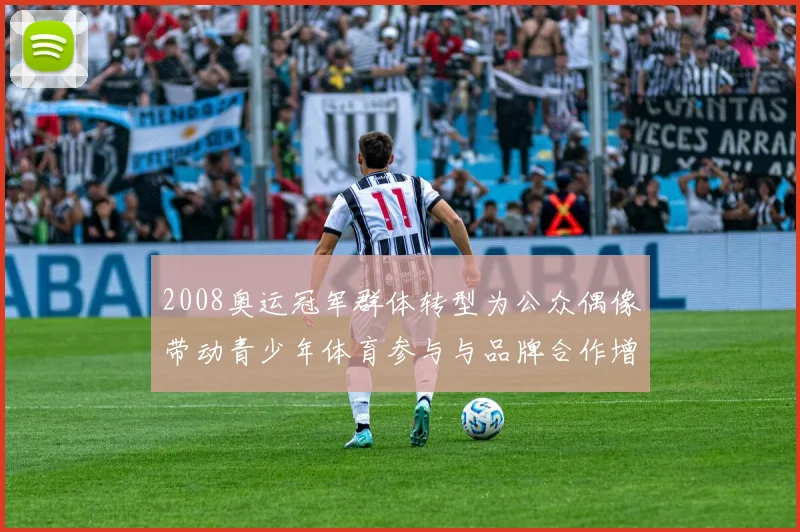 2008奥运冠军群体转型为公众偶像带动青少年体育参与与品牌合作增长