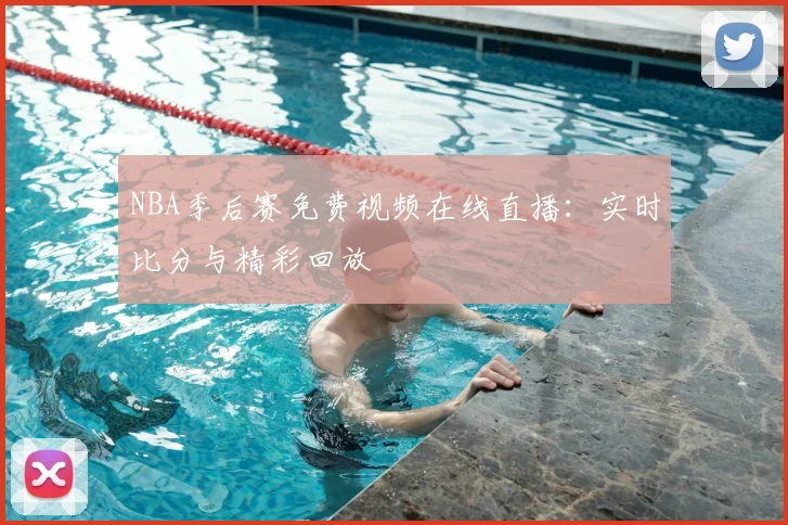 NBA季后赛免费视频在线直播:实时比分与精彩回放