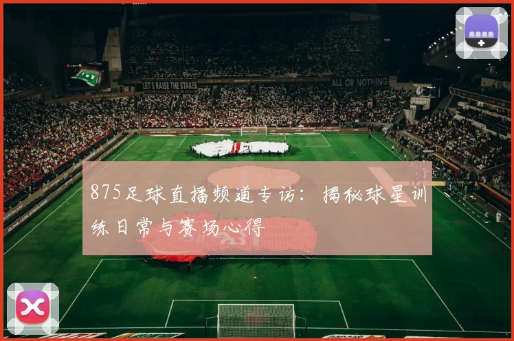 875足球直播频道专访：揭秘球星训练日常与赛场心得