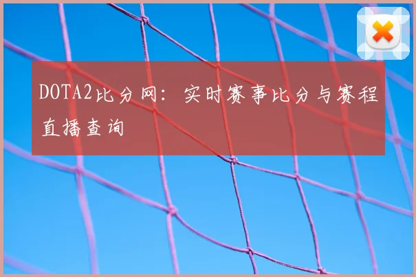 DOTA2比分网：实时赛事比分与赛程直播查询