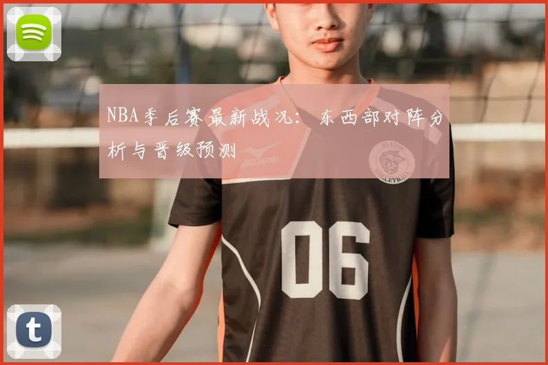 NBA季后赛最新战况:东西部对阵分析与晋级预测