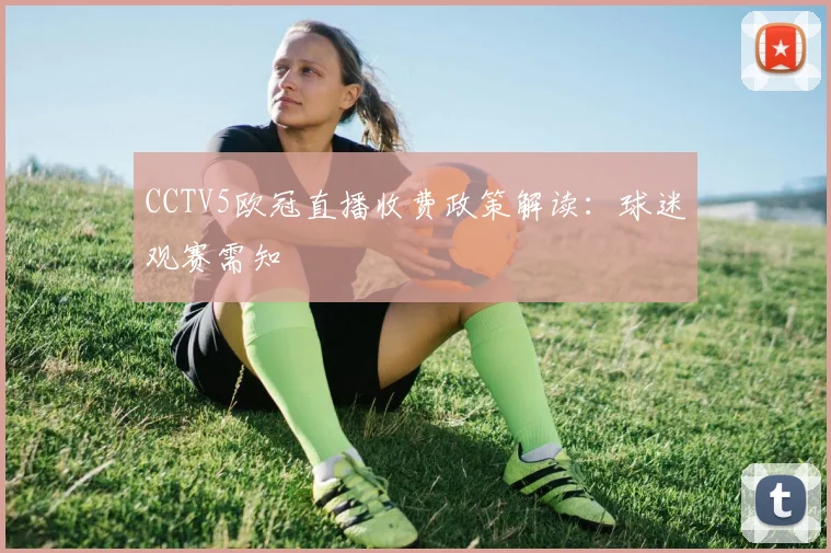 CCTV5欧冠直播收费政策解读：球迷观赛需知