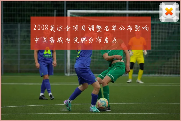 2008奥运会项目调整名单公布影响中国备战与奖牌分布看点