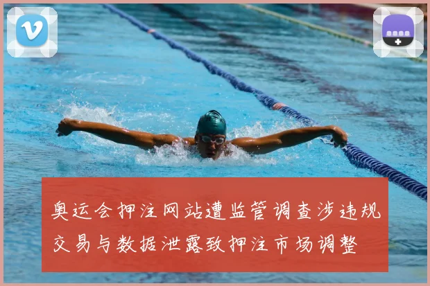 奥运会押注网站遭监管调查涉违规交易与数据泄露致押注市场调整