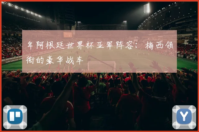 年阿根廷世界杯亚军阵容：梅西领衔的豪华战车
