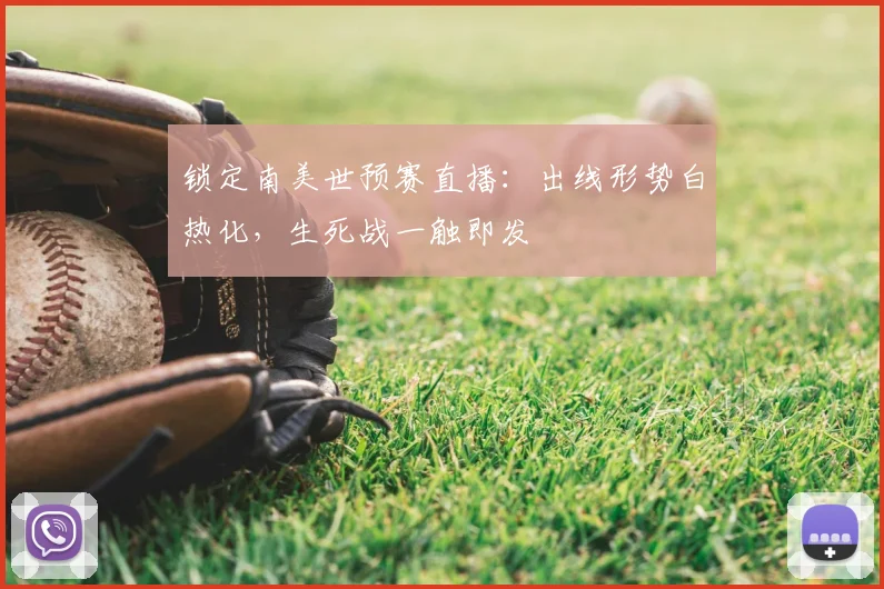 锁定南美世预赛直播：出线形势白热化，生死战一触即发