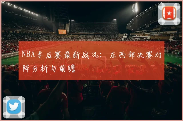 NBA季后赛最新战况：东西部决赛对阵分析与前瞻