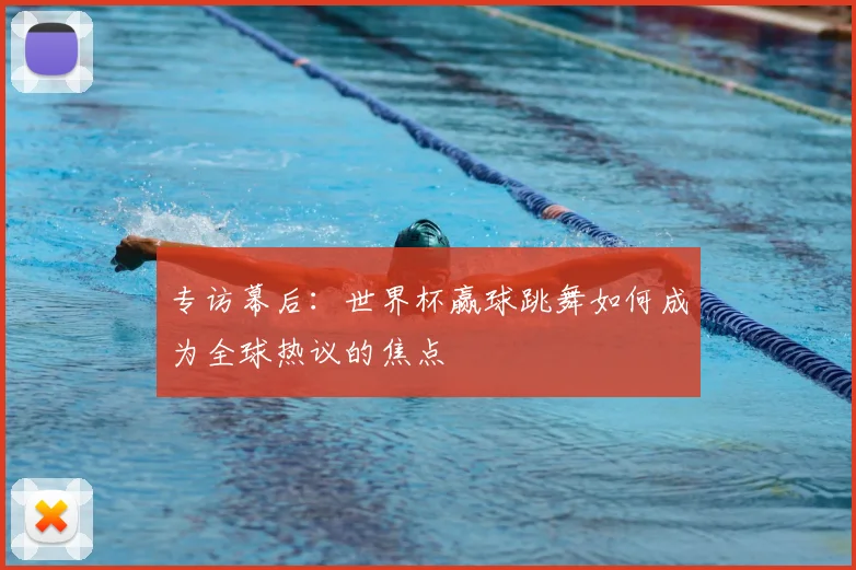 专访幕后：世界杯赢球跳舞如何成为全球热议的焦点