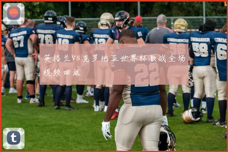 英格兰vs克罗地亚世界杯激战全场视频回放