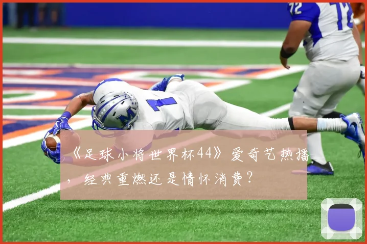 《足球小将世界杯44》爱奇艺热播，经典重燃还是情怀消费？