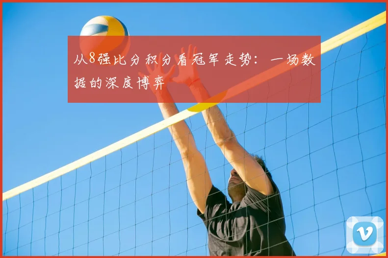 从8强比分积分看冠军走势：一场数据的深度博弈