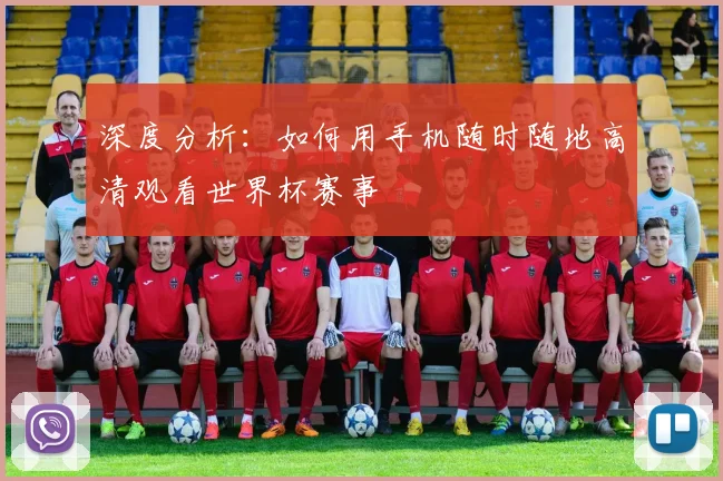 深度分析：如何用手机随时随地高清观看世界杯赛事