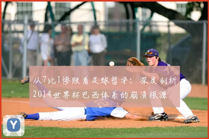 从7比1惨败看足球哲学:深度剖析2014世界杯巴西体系的崩溃根源