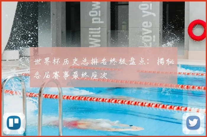 世界杯历史总排名终极盘点:揭秘各届赛事最终座次