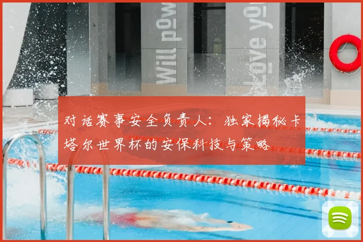 对话赛事安全负责人：独家揭秘卡塔尔世界杯的安保科技与策略