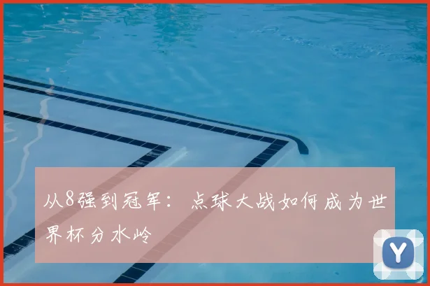 从8强到冠军：点球大战如何成为世界杯分水岭