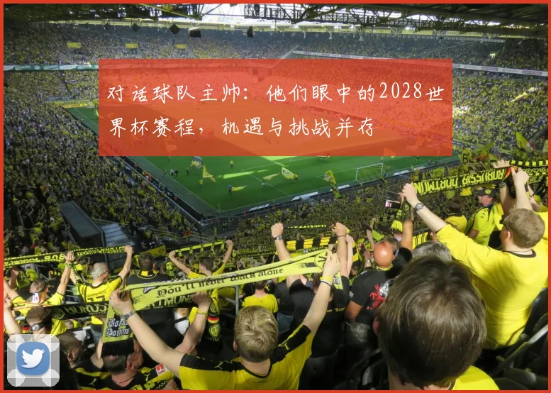 对话球队主帅：他们眼中的2028世界杯赛程，机遇与挑战并存