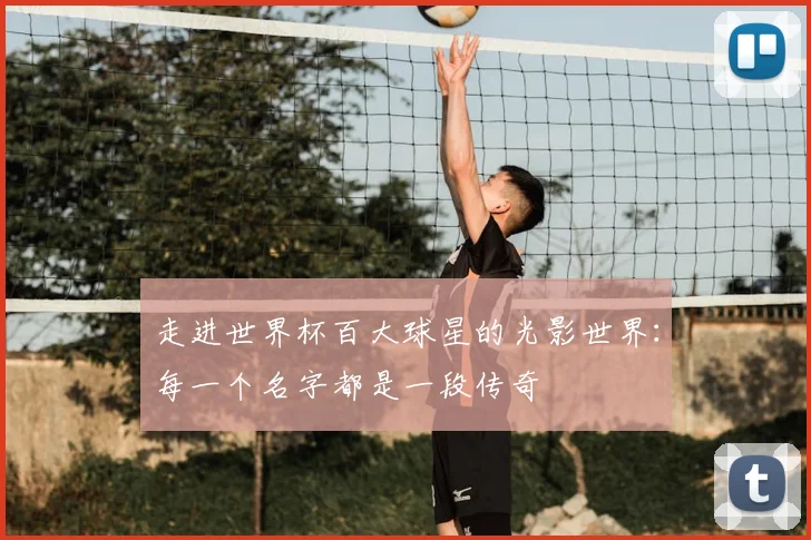 走进世界杯百大球星的光影世界：每一个名字都是一段传奇