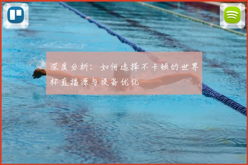 深度分析：如何选择不卡顿的世界杯直播源与设备优化