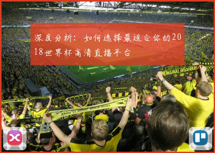 深度分析：如何选择最适合你的2018世界杯高清直播平台