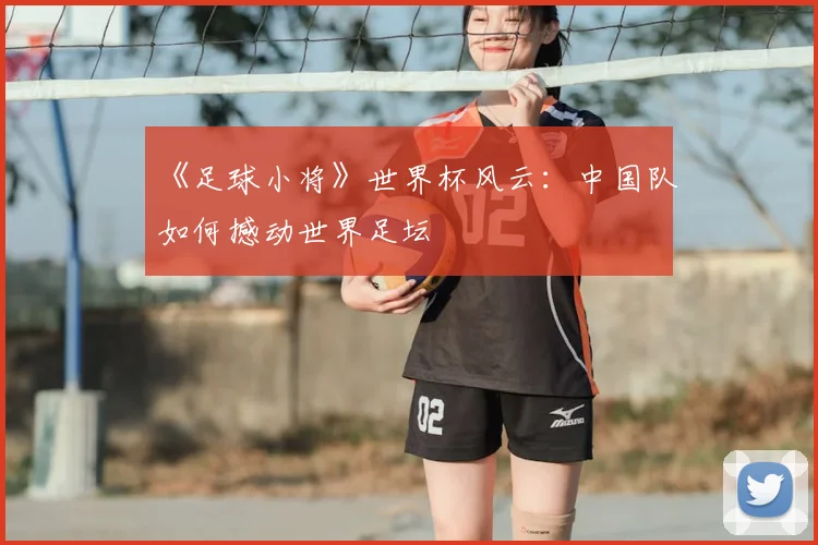 《足球小将》世界杯风云:中国队如何撼动世界足坛
