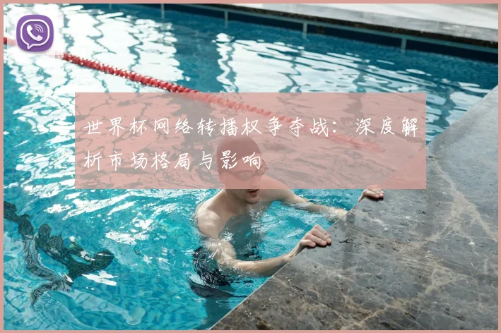 世界杯网络转播权争夺战:深度解析市场格局与影响