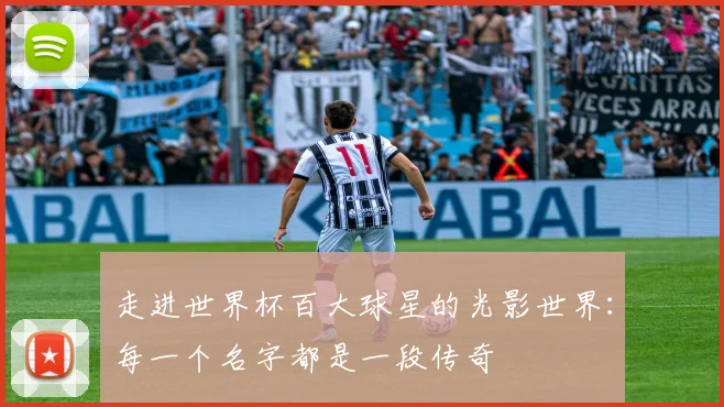 走进世界杯百大球星的光影世界:每一个名字都是一段传奇